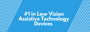 #1 in Low Vision Assistive Technology Devices